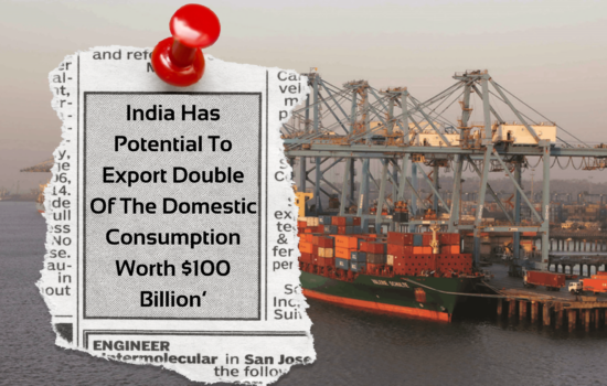 India Has Potential To Export Double Of The Domestic Consumption Worth $100 Billion